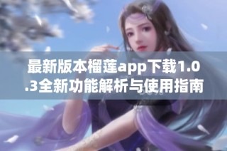 最新版本榴蓮app下載1.0.3全新功能解析與使用指南
