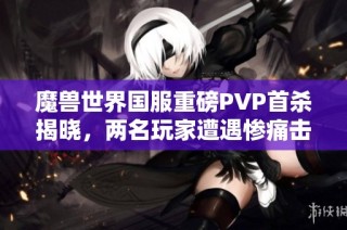 魔獸世界國服重磅PVP首殺揭曉，兩名玩家遭遇慘痛擊殺