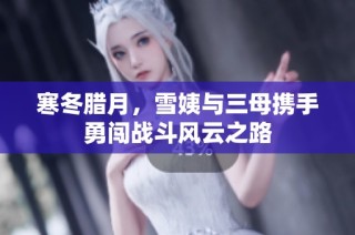 寒冬臘月，雪姨與三母攜手勇闖戰斗風云之路