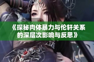 《探秘肉體暴力與倫軒關系的深層次影響與反思》