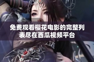 免費觀看櫻花電影的完整列表盡在西瓜視頻平臺