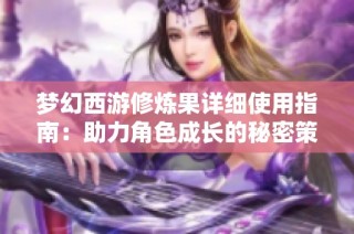 夢幻西游修煉果詳細使用指南：助力角色成長的秘密策略