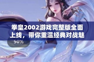 拳皇2002游戲完整版全面上線，帶你重溫經典對戰魅力