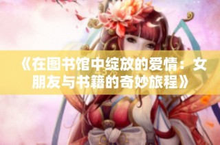 《在圖書館中綻放的愛情：女朋友與書籍的奇妙旅程》