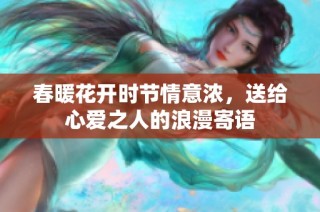 春暖花開時節情意濃，送給心愛之人的浪漫寄語