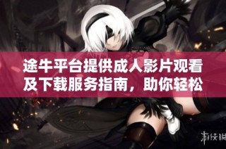 途牛平臺提供成人影片觀看及下載服務指南，助你輕松獲取熱門資源