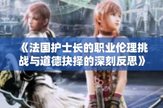 《法國護士長的職業倫理挑戰與道德抉擇的深刻反思》