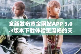 全新發(fā)布黃金網(wǎng)站APP 3.0.3版本下載體驗(yàn)更流暢的交易服務(wù)