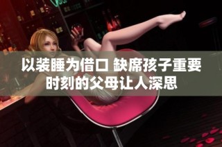 以裝睡為借口 缺席孩子重要時刻的父母讓人深思