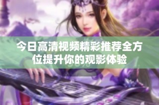 今日高清視頻精彩推薦全方位提升你的觀影體驗