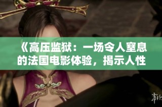 《高壓監(jiān)獄：一場令人窒息的法國電影體驗(yàn)，揭示人性與制度的沖突》