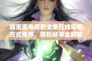 甜蜜蜜電視劇全集在線觀看方式推薦，輕松暢享全劇精彩內容