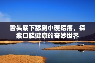 舌頭底下舔到小硬疙瘩，探索口腔健康的奇妙世界