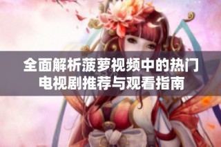 全面解析菠蘿視頻中的熱門電視劇推薦與觀看指南