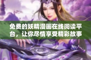 免費的妖精漫畫在線閱讀平臺，讓你盡情享受精彩故事與美麗畫面