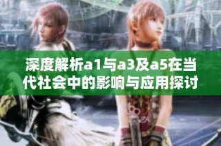 深度解析a1與a3及a5在當代社會中的影響與應用探討
