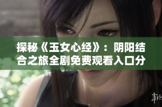探秘《玉女心經(jīng)》：陰陽結(jié)合之旅全劇免費觀看入口分享