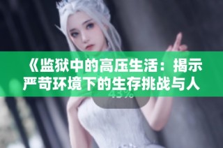 《監獄中的高壓生活：揭示嚴苛環境下的生存挑戰與人性考驗》