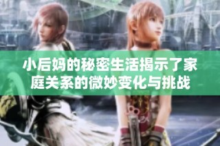 小后媽的秘密生活揭示了家庭關系的微妙變化與挑戰