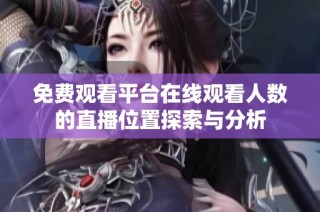 免費觀看平臺在線觀看人數的直播位置探索與分析
