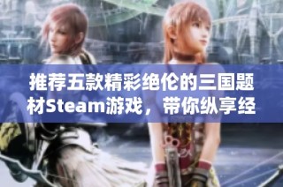 推薦五款精彩絕倫的三國題材Steam游戲，帶你縱享經典戰役