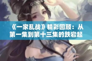 《一家亂戰》精彩回顧：從第一集到第十三集的跌宕起伏劇情分析
