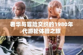 奢華與冒險(xiǎn)交織的1980年代游輪體驗(yàn)之旅