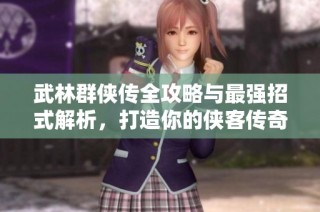 武林群俠傳全攻略與最強招式解析，打造你的俠客傳奇之路