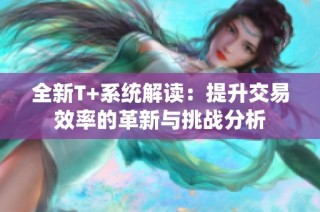 全新T+系統(tǒng)解讀：提升交易效率的革新與挑戰(zhàn)分析