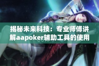 揭秘未來科技：專業師傅講解aapoker輔助工具的使用與風險