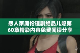 感人家庭倫理劇絕品兒媳第60章精彩內容免費閱讀分享