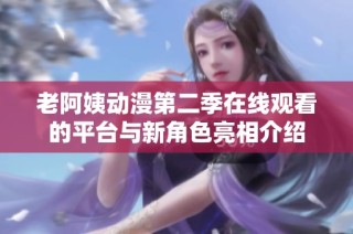 老阿姨動漫第二季在線觀看的平臺與新角色亮相介紹