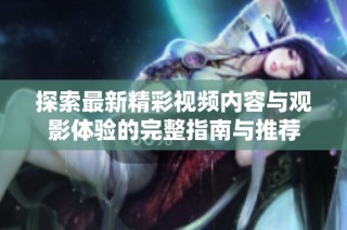 探索最新精彩視頻內(nèi)容與觀影體驗(yàn)的完整指南與推薦