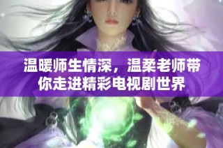 溫暖師生情深，溫柔老師帶你走進精彩電視劇世界