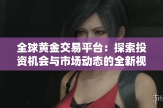 全球黃金交易平臺：探索投資機會與市場動態的全新視角