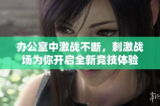 辦公室中激戰(zhàn)不斷，刺激戰(zhàn)場為你開啟全新競技體驗