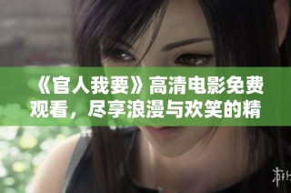 《官人我要》高清電影免費觀看，盡享浪漫與歡笑的精彩體驗