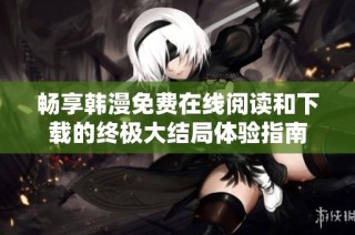 暢享韓漫免費在線閱讀和下載的終極大結(jié)局體驗指南