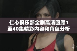 仁心俱樂部全劇高清回顧1至40集精彩內(nèi)容和角色分析
