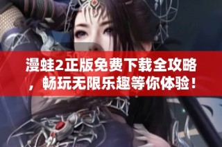 漫蛙2正版免費下載全攻略，暢玩無限樂趣等你體驗！