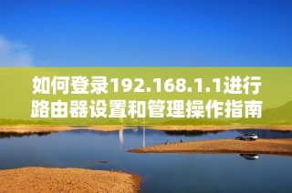 如何登錄192.168.1.1進(jìn)行路由器設(shè)置和管理操作指南
