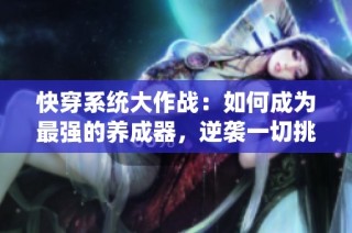 快穿系統大作戰：如何成為最強的養成器，逆襲一切挑戰與困難