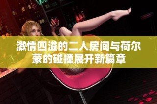 激情四溢的二人房間與荷爾蒙的碰撞展開新篇章