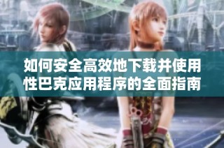 如何安全高效地下載并使用性巴克應用程序的全面指南