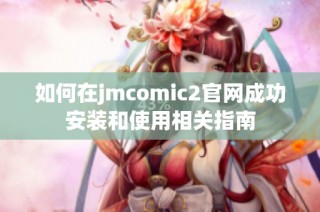 如何在jmcomic2官網(wǎng)成功安裝和使用相關(guān)指南