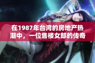 在1987年臺灣的房地產熱潮中，一位售樓女郎的傳奇故事