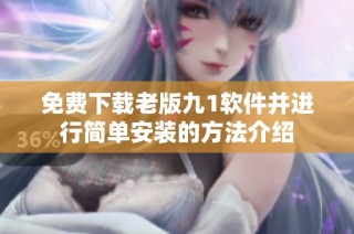 免費(fèi)下載老版九1軟件并進(jìn)行簡(jiǎn)單安裝的方法介紹