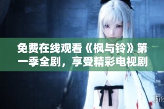 免費在線觀看《楓與鈴》第一季全劇，享受精彩電視劇時光的最佳選擇