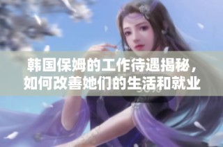 韓國保姆的工作待遇揭秘，如何改善她們的生活和就業環境