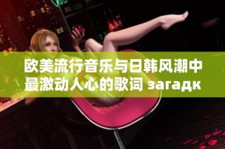 歐美流行音樂(lè)與日韓風(fēng)潮中最激動(dòng)人心的歌詞 загадки